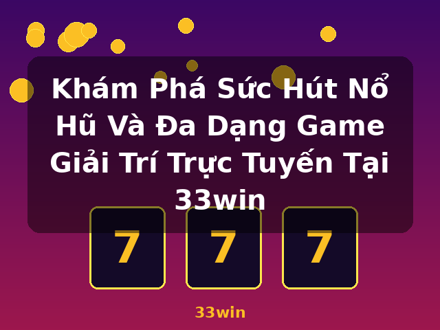 Khám Phá Sức Hút Nổ Hũ Và Đa Dạng Game Giải Trí Trực Tuyến Tại 33win - 33win