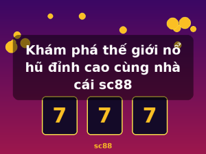 Khám phá thế giới nổ hũ đỉnh cao cùng nhà cái sc88 - sc88
