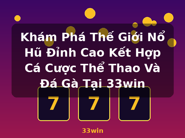 Khám Phá Thế Giới Nổ Hũ Đỉnh Cao Kết Hợp Cá Cược Thể Thao Và Đá Gà Tại 33win - 33win