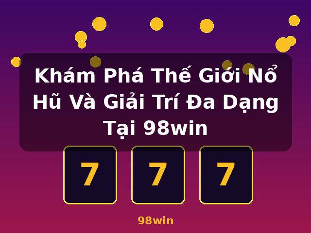 Khám Phá Thế Giới Nổ Hũ Và Giải Trí Đa Dạng Tại 98win - 98win