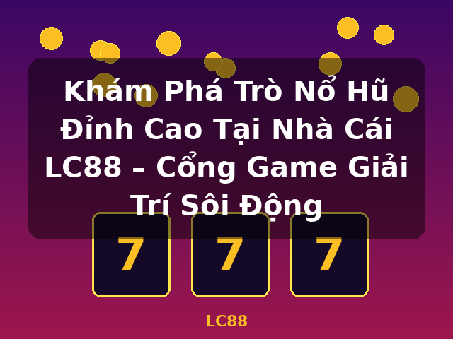 Khám Phá Trò Nổ Hũ Đỉnh Cao Tại Nhà Cái LC88 – Cổng Game Giải Trí Sôi Động - LC88 Khám Phá Trò Nổ Hũ Đỉnh Cao Tại Nhà Cái LC88 – Cổng Game Giải Trí Sôi Động - LC88