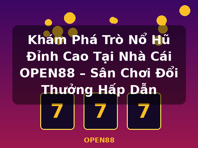 Khám Phá Trò Nổ Hũ Đỉnh Cao Tại Nhà Cái OPEN88 – Sân Chơi Đổi Thưởng Hấp Dẫn - OPEN88