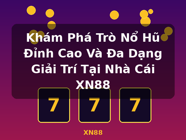 Khám Phá Trò Nổ Hũ Đỉnh Cao Và Đa Dạng Giải Trí Tại Nhà Cái XN88 - XN88
