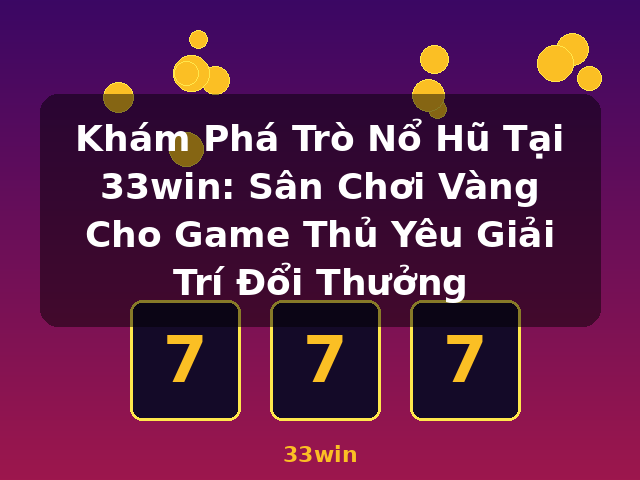 Khám Phá Trò Nổ Hũ Tại 33win: Sân Chơi Vàng Cho Game Thủ Yêu Giải Trí Đổi Thưởng - 33win