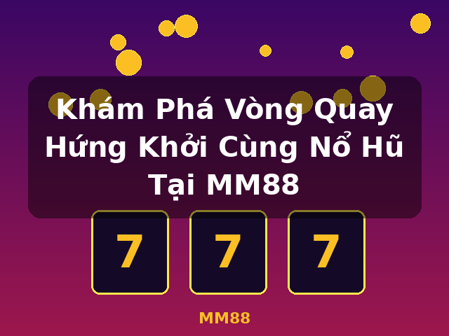 Khám Phá Vòng Quay Hứng Khởi Cùng Nổ Hũ Tại MM88 - MM88