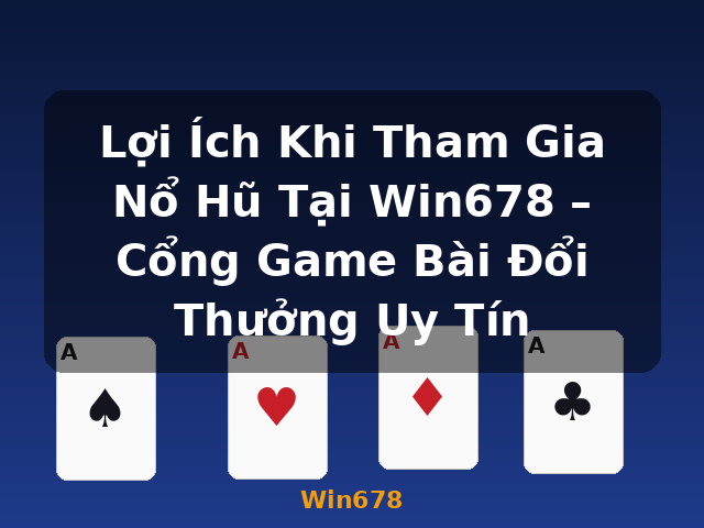 Lợi Ích Khi Tham Gia Nổ Hũ Tại Win678 – Cổng Game Bài Đổi Thưởng Uy Tín - Win678