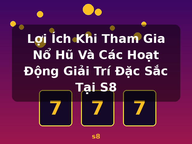 Lợi Ích Khi Tham Gia Nổ Hũ Và Các Hoạt Động Giải Trí Đặc Sắc Tại S8 - s8