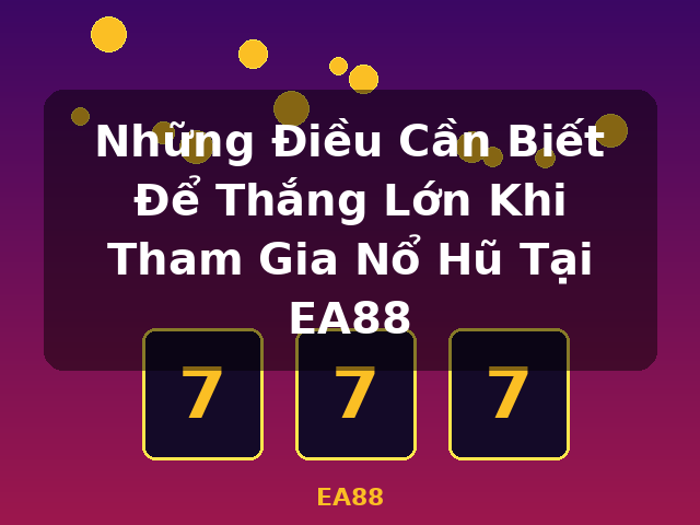 Những Điều Cần Biết Để Thắng Lớn Khi Tham Gia Nổ Hũ Tại EA88 - EA88