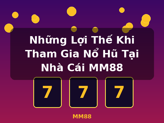 Những Lợi Thế Khi Tham Gia Nổ Hũ Tại Nhà Cái MM88 - MM88