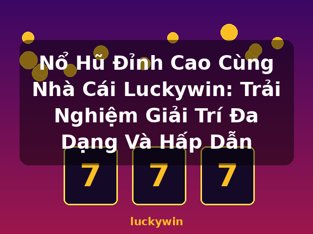 Nổ Hũ Đỉnh Cao Cùng Nhà Cái Luckywin: Trải Nghiệm Giải Trí Đa Dạng Và Hấp Dẫn - luckywin