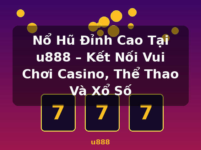 Nổ Hũ Đỉnh Cao Tại u888 – Kết Nối Vui Chơi Casino, Thể Thao Và Xổ Số - u888 Nổ Hũ Đỉnh Cao Tại u888 – Kết Nối Vui Chơi Casino, Thể Thao Và Xổ Số - u888