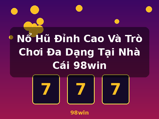 Nổ Hũ Đỉnh Cao Và Trò Chơi Đa Dạng Tại Nhà Cái 98win - 98win
