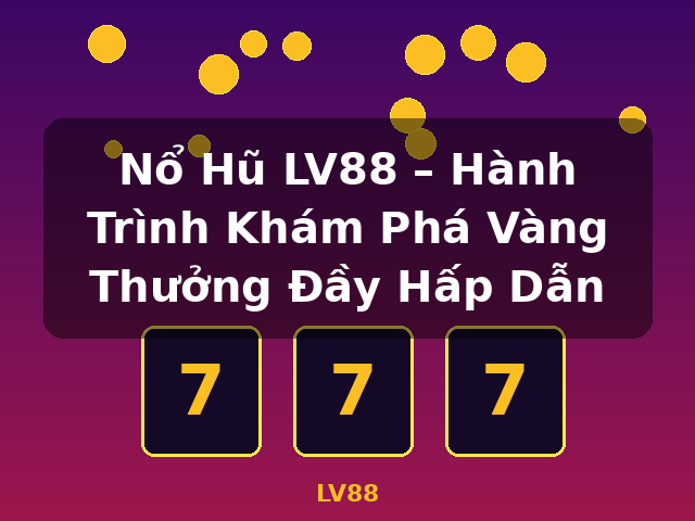 Nổ Hũ LV88 – Hành Trình Khám Phá Vàng Thưởng Đầy Hấp Dẫn - LV88