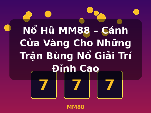 Nổ Hũ MM88 – Cánh Cửa Vàng Cho Những Trận Bùng Nổ Giải Trí Đỉnh Cao - MM88