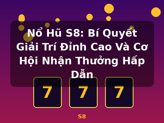 Nổ Hũ S8: Bí Quyết Giải Trí Đỉnh Cao Và Cơ Hội Nhận Thưởng Hấp Dẫn - S8