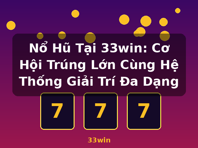 Nổ Hũ Tại 33win: Cơ Hội Trúng Lớn Cùng Hệ Thống Giải Trí Đa Dạng - 33win