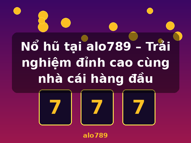 Nổ hũ tại alo789 – Trải nghiệm đỉnh cao cùng nhà cái hàng đầu - alo789