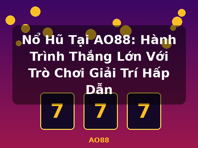 Nổ Hũ Tại AO88: Hành Trình Thắng Lớn Với Trò Chơi Giải Trí Hấp Dẫn - AO88