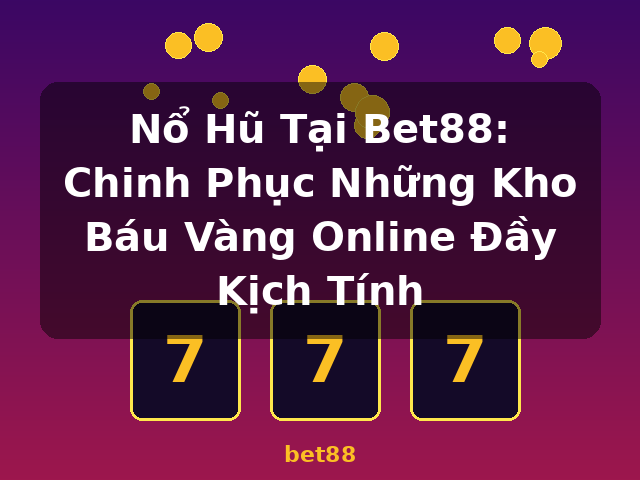 Nổ Hũ Tại Bet88: Chinh Phục Những Kho Báu Vàng Online Đầy Kịch Tính - bet88