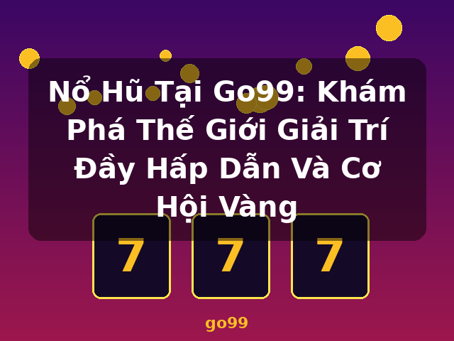 Nổ Hũ Tại Go99: Khám Phá Thế Giới Giải Trí Đầy Hấp Dẫn Và Cơ Hội Vàng - go99 Nổ Hũ Tại Go99: Khám Phá Thế Giới Giải Trí Đầy Hấp Dẫn Và Cơ Hội Vàng - go99