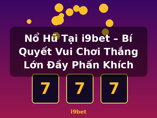 Nổ Hũ Tại i9bet – Bí Quyết Vui Chơi Thắng Lớn Đầy Phấn Khích - i9bet