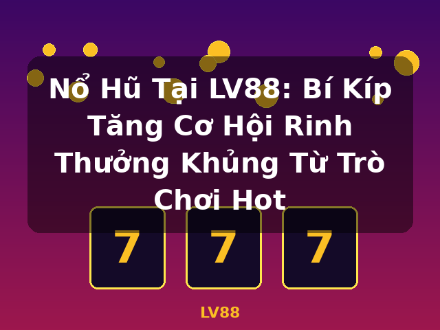 Nổ Hũ Tại LV88: Bí Kíp Tăng Cơ Hội Rinh Thưởng Khủng Từ Trò Chơi Hot - LV88