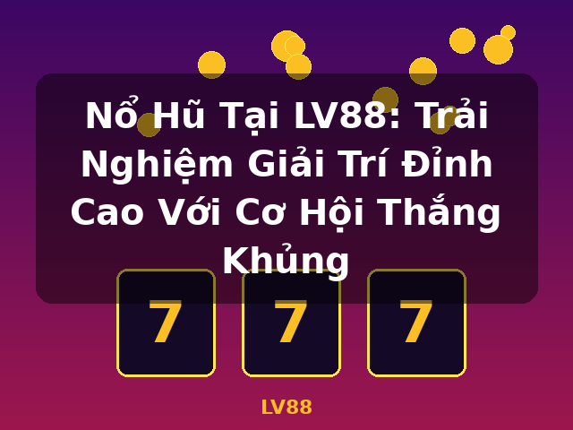 Nổ Hũ Tại LV88: Trải Nghiệm Giải Trí Đỉnh Cao Với Cơ Hội Thắng Khủng - LV88