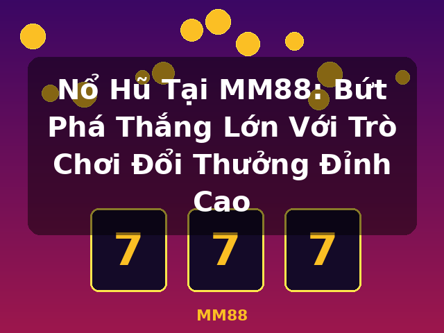 Nổ Hũ Tại MM88: Bứt Phá Thắng Lớn Với Trò Chơi Đổi Thưởng Đỉnh Cao - MM88 Nổ Hũ Tại MM88: Bứt Phá Thắng Lớn Với Trò Chơi Đổi Thưởng Đỉnh Cao - MM88