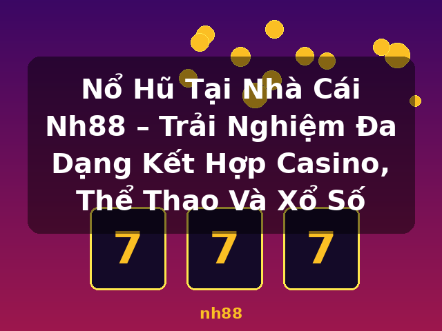 Nổ Hũ Tại Nhà Cái Nh88 – Trải Nghiệm Đa Dạng Kết Hợp Casino, Thể Thao Và Xổ Số - nh88