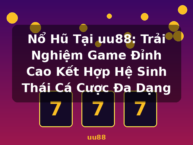 Nổ Hũ Tại uu88: Trải Nghiệm Game Đỉnh Cao Kết Hợp Hệ Sinh Thái Cá Cược Đa Dạng - uu88