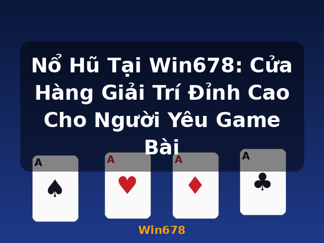 Nổ Hũ Tại Win678: Cửa Hàng Giải Trí Đỉnh Cao Cho Người Yêu Game Bài - Win678
