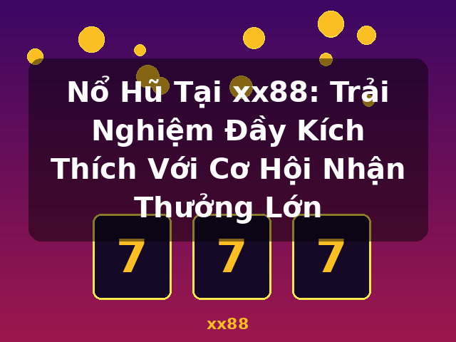 Nổ Hũ Tại xx88: Trải Nghiệm Đầy Kích Thích Với Cơ Hội Nhận Thưởng Lớn - xx88 Nổ Hũ Tại xx88: Trải Nghiệm Đầy Kích Thích Với Cơ Hội Nhận Thưởng Lớn - xx88