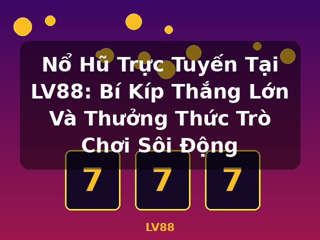 Nổ Hũ Trực Tuyến Tại LV88: Bí Kíp Thắng Lớn Và Thưởng Thức Trò Chơi Sôi Động - LV88