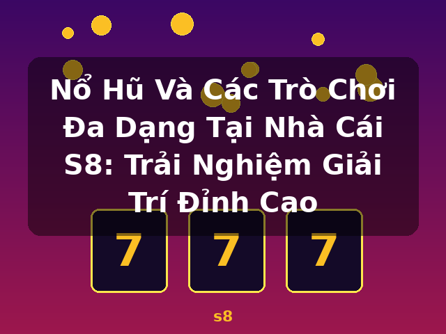 Nổ Hũ Và Các Trò Chơi Đa Dạng Tại Nhà Cái S8: Trải Nghiệm Giải Trí Đỉnh Cao - s8
