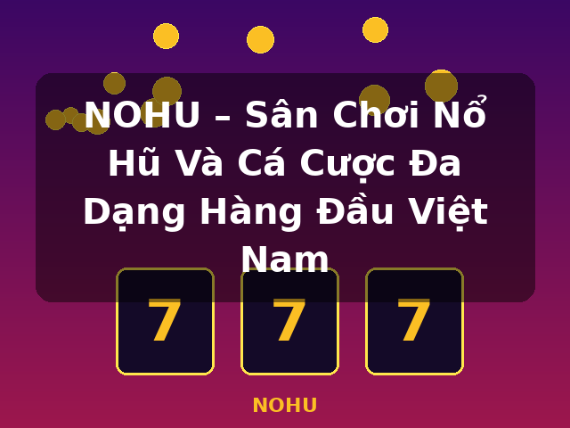 NOHU – Sân Chơi Nổ Hũ Và Cá Cược Đa Dạng Hàng Đầu Việt Nam - NOHU