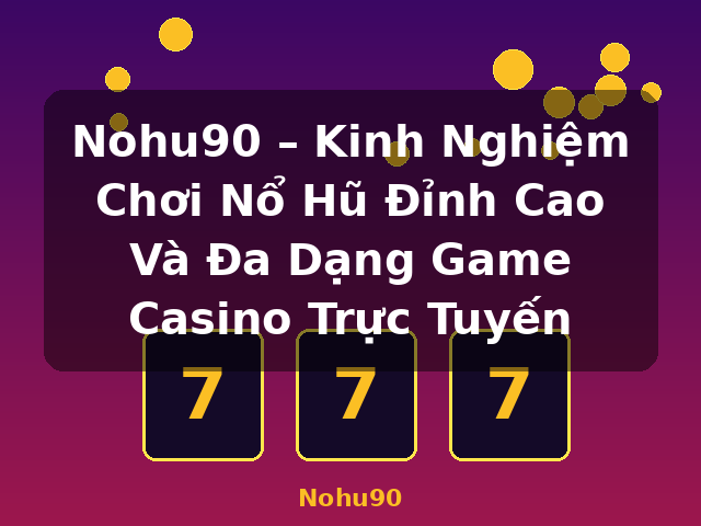 Nohu90 – Kinh Nghiệm Chơi Nổ Hũ Đỉnh Cao Và Đa Dạng Game Casino Trực Tuyến - Nohu90