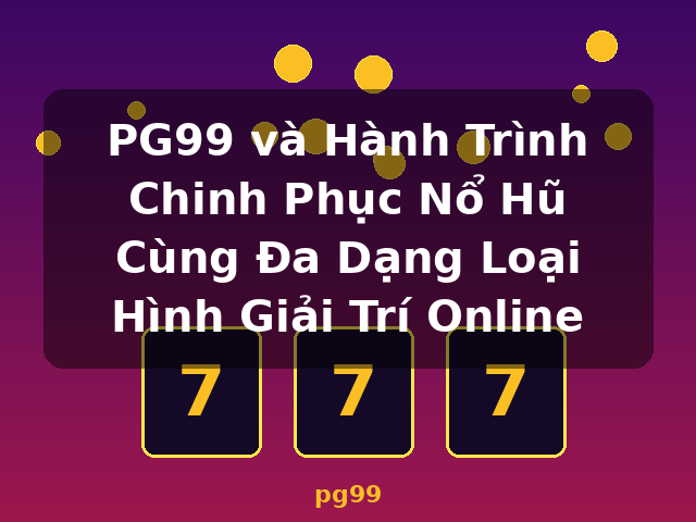 PG99 và Hành Trình Chinh Phục Nổ Hũ Cùng Đa Dạng Loại Hình Giải Trí Online - pg99 PG99 và Hành Trình Chinh Phục Nổ Hũ Cùng Đa Dạng Loại Hình Giải Trí Online - pg99