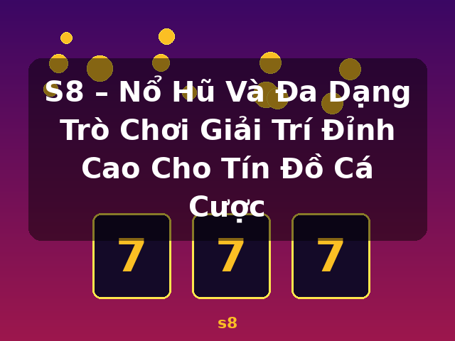 S8 – Nổ Hũ Và Đa Dạng Trò Chơi Giải Trí Đỉnh Cao Cho Tín Đồ Cá Cược - s8