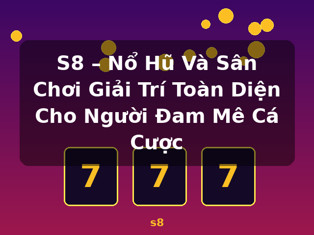 S8 – Nổ Hũ Và Sân Chơi Giải Trí Toàn Diện Cho Người Đam Mê Cá Cược - s8