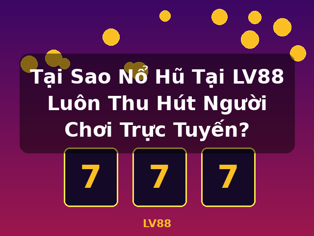 Tại Sao Nổ Hũ Tại LV88 Luôn Thu Hút Người Chơi Trực Tuyến? - LV88