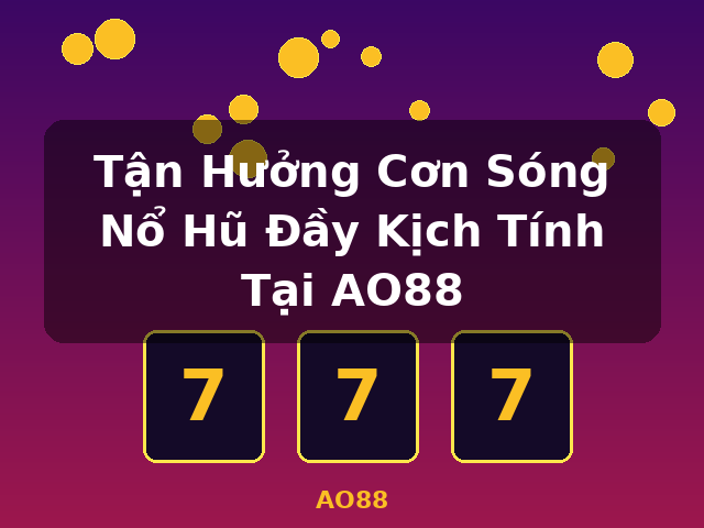 Tận Hưởng Cơn Sóng Nổ Hũ Đầy Kịch Tính Tại AO88 - AO88