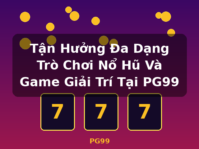 Tận Hưởng Đa Dạng Trò Chơi Nổ Hũ Và Game Giải Trí Tại PG99 - PG99