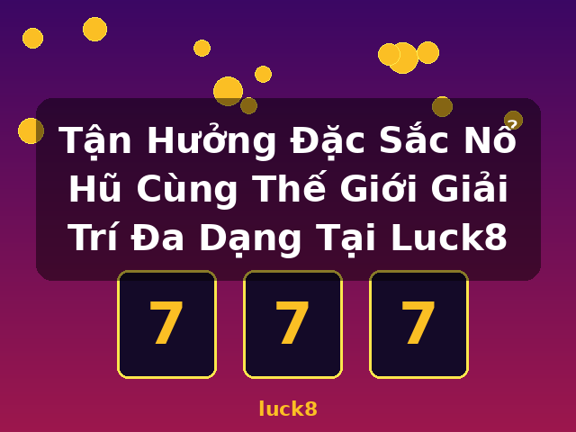 Tận Hưởng Đặc Sắc Nổ Hũ Cùng Thế Giới Giải Trí Đa Dạng Tại Luck8 - luck8