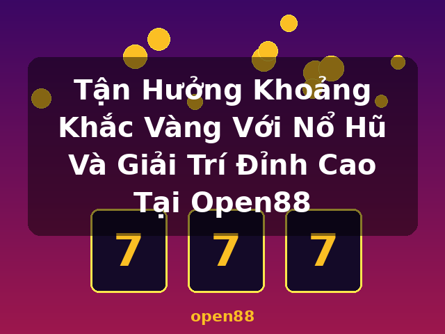Tận Hưởng Khoảng Khắc Vàng Với Nổ Hũ Và Giải Trí Đỉnh Cao Tại Open88 - open88
