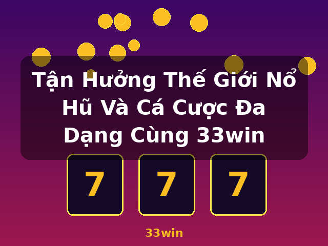 Tận Hưởng Thế Giới Nổ Hũ Và Cá Cược Đa Dạng Cùng 33win - 33win