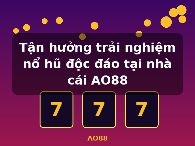 Tận hưởng trải nghiệm nổ hũ độc đáo tại nhà cái AO88 - AO88