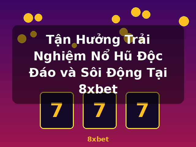 Tận Hưởng Trải Nghiệm Nổ Hũ Độc Đáo và Sôi Động Tại 8xbet - 8xbet