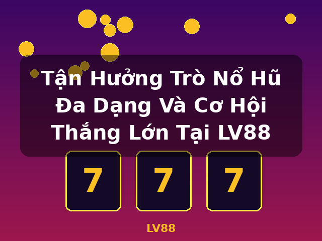 Tận Hưởng Trò Nổ Hũ Đa Dạng Và Cơ Hội Thắng Lớn Tại LV88 - LV88
