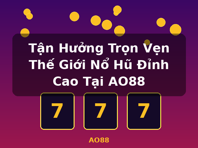 Tận Hưởng Trọn Vẹn Thế Giới Nổ Hũ Đỉnh Cao Tại AO88 - AO88