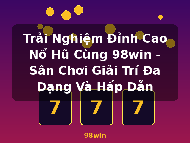 Trải Nghiệm Đỉnh Cao Nổ Hũ Cùng 98win - Sân Chơi Giải Trí Đa Dạng Và Hấp Dẫn - 98win